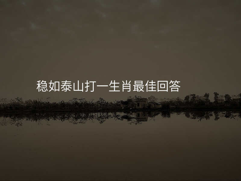 稳如泰山打一生肖最佳回答