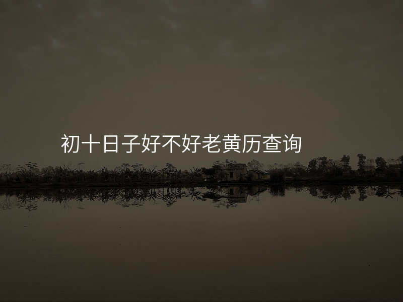 初十日子好不好老黄历查询