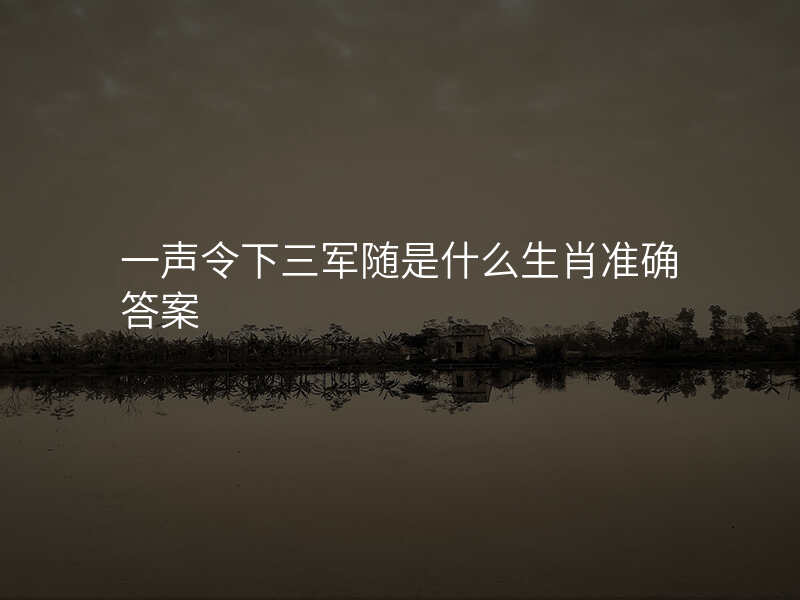 一声令下三军随是什么生肖准确答案