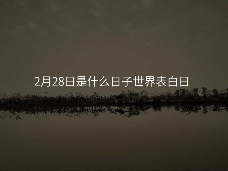 2月28日是什么日子世界表白日