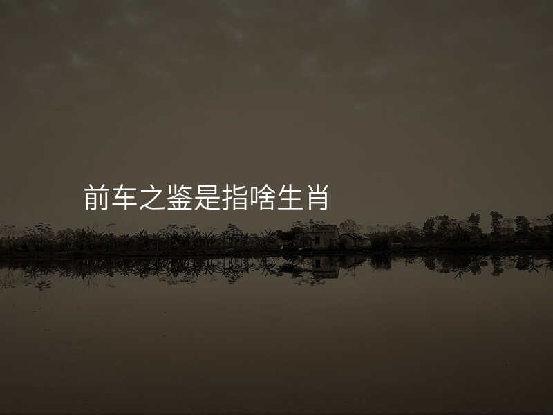 前车之鉴是指啥生肖