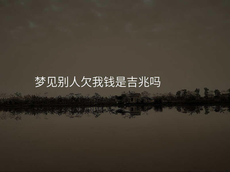 梦见别人欠我钱是吉兆吗