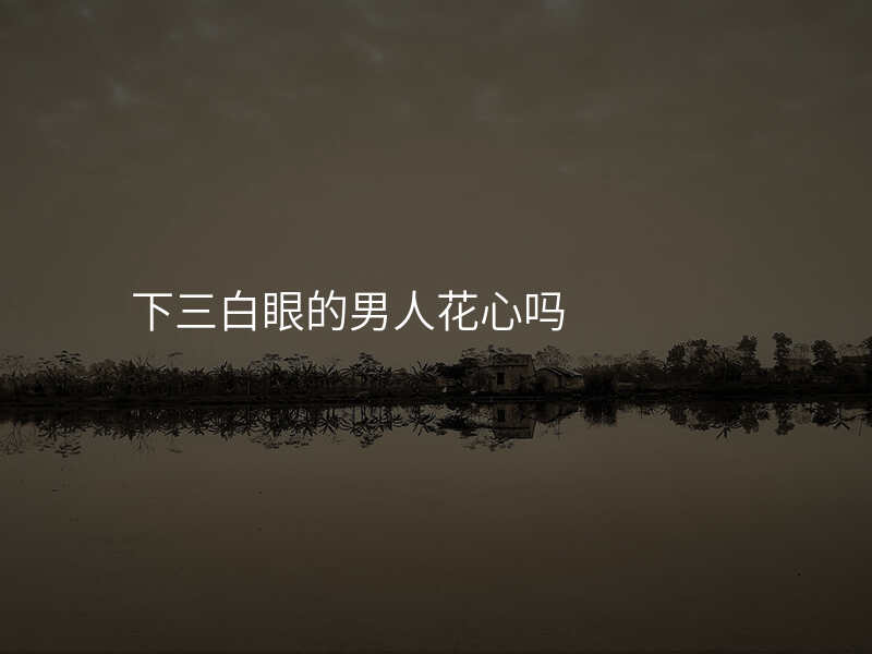 下三白眼的男人花心吗