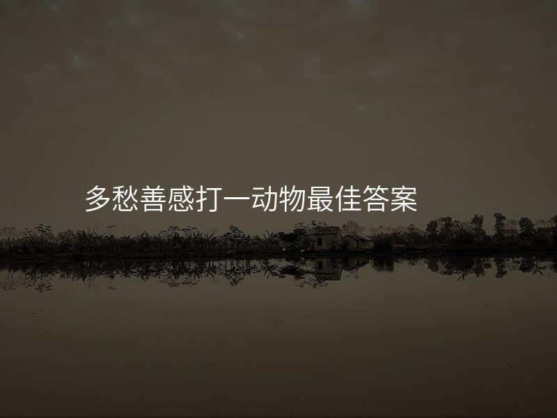 多愁善感打一动物最佳答案