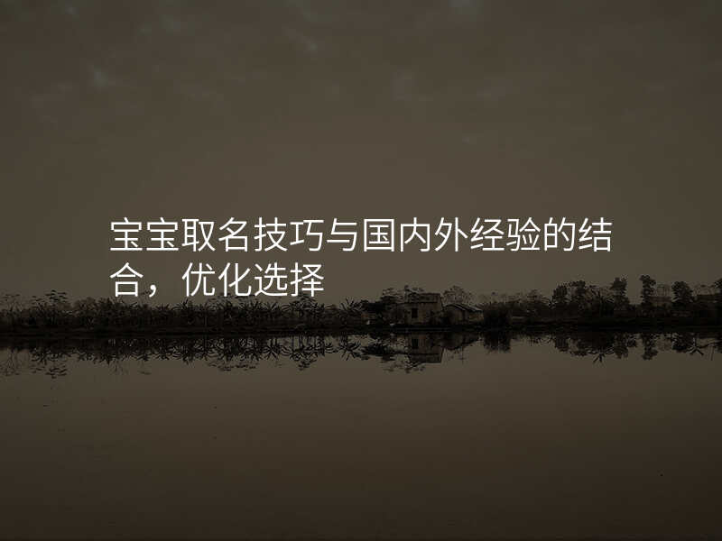 宝宝取名技巧与国内外经验的结合,优化选择