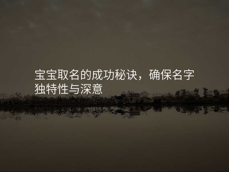 宝宝取名的成功秘诀,确保名字独特性与深意