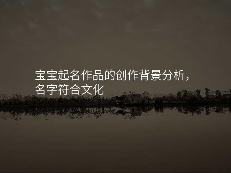 宝宝起名作品的创作背景分析,名字符合文化