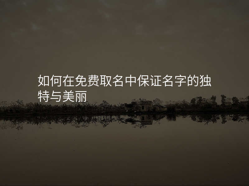 如何在免费取名中保证名字的独特与美丽