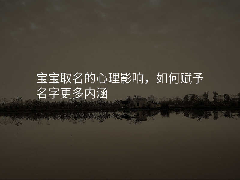 宝宝取名的心理影响,如何赋予名字更多内涵