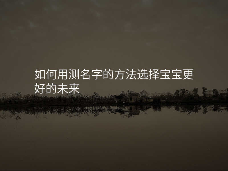 如何用测名字的方法选择宝宝更好的未来