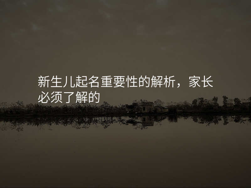 新生儿起名重要性的解析,家长必须了解的