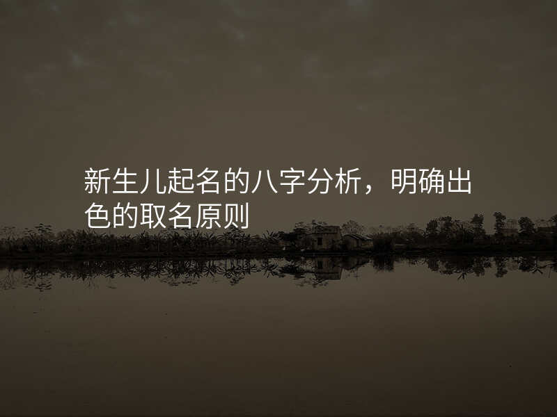 新生儿起名的八字分析,明确出色的取名原则