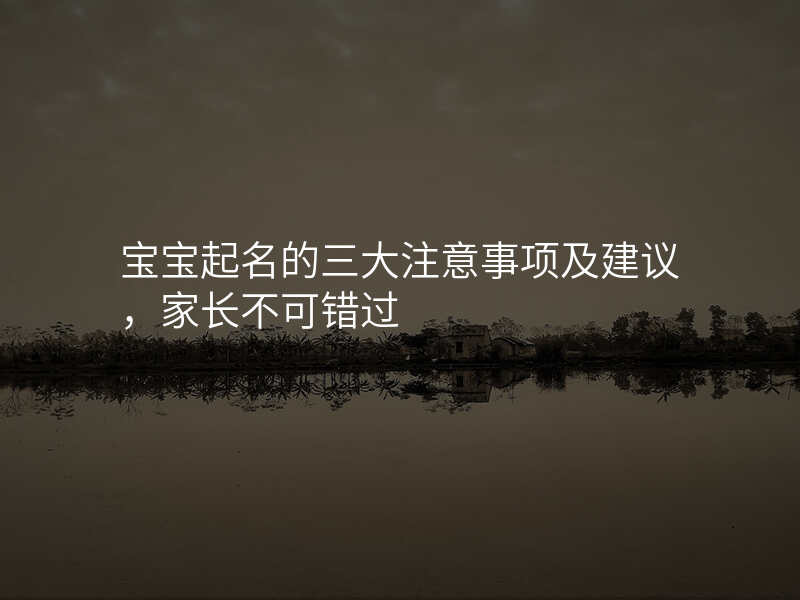 宝宝起名的三大注意事项及建议,家长不可错过
