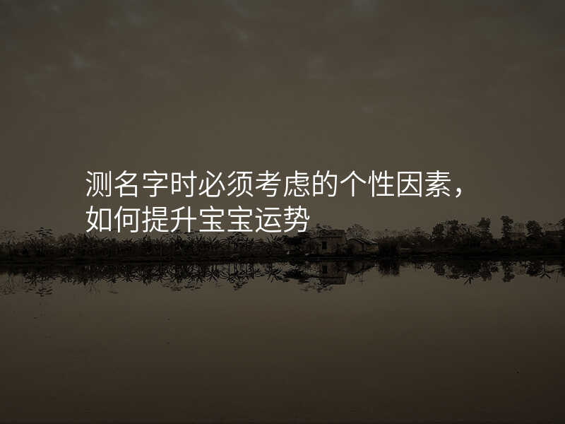 测名字时必须考虑的个性因素,如何提升宝宝运势
