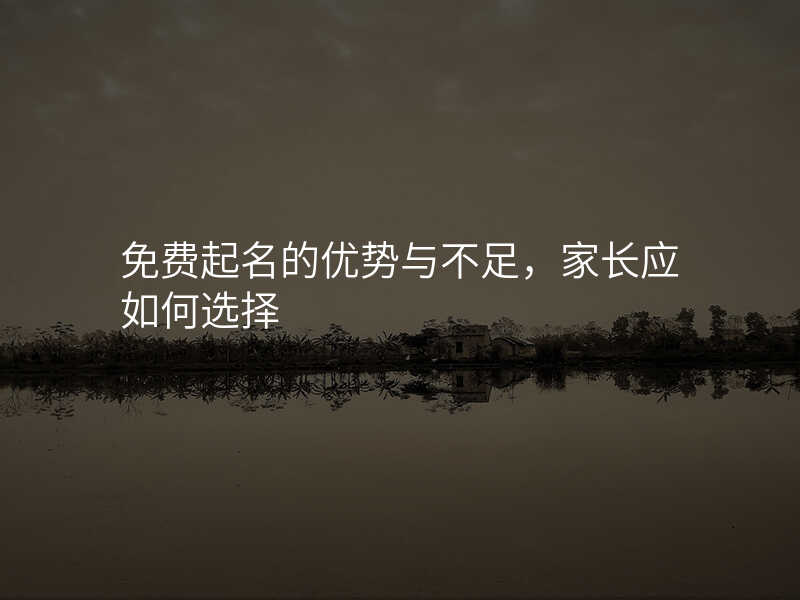 免费起名的优势与不足,家长应如何选择