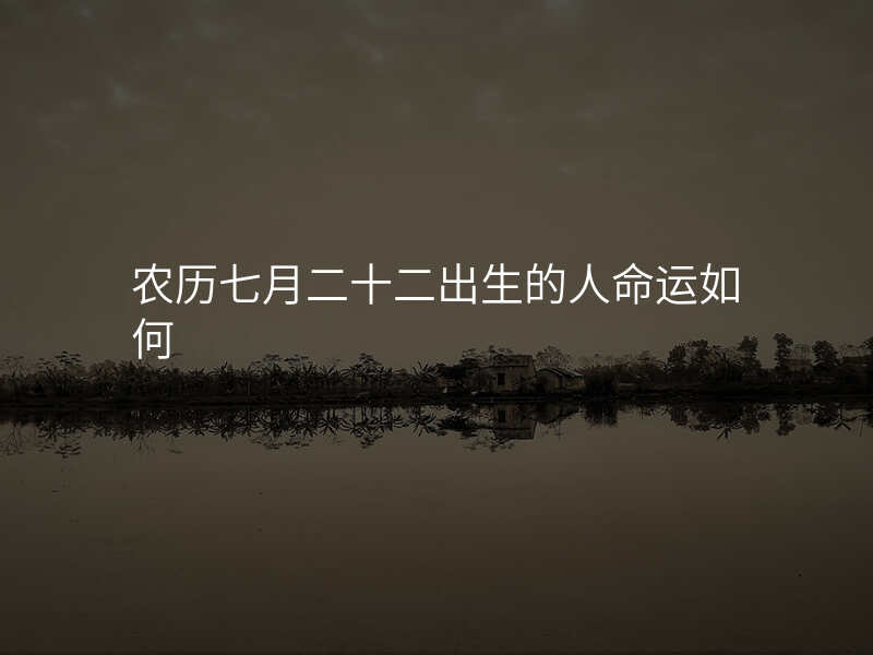 农历七月二十二出生的人命运如何
