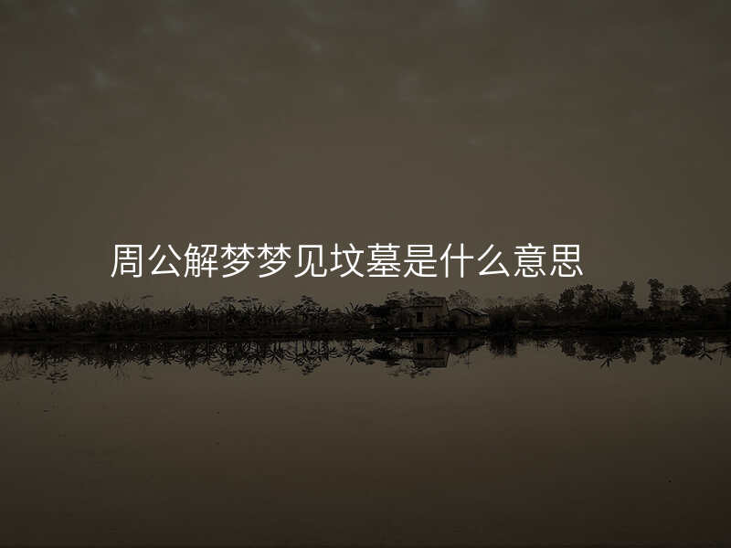 周公解梦梦见坟墓是什么意思