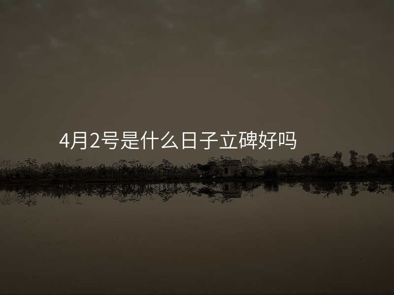 4月2号是什么日子立碑好吗