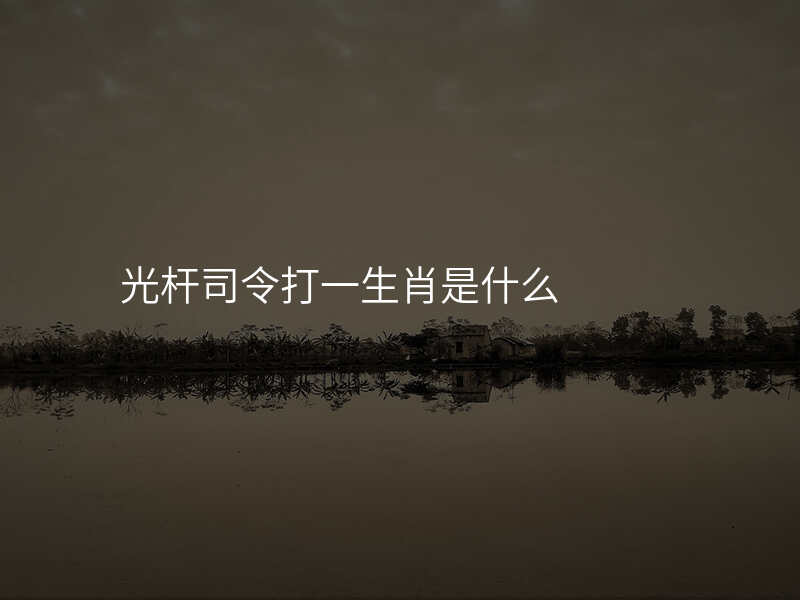 光杆司令打一生肖是什么