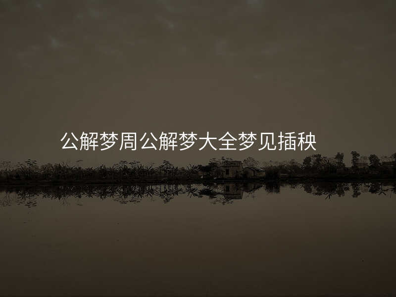 公解梦周公解梦大全梦见插秧