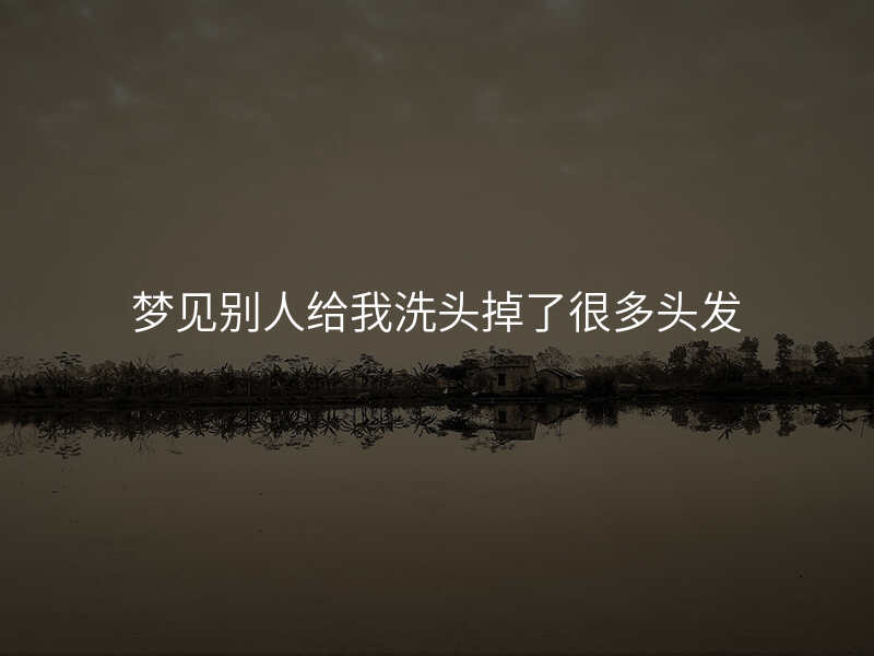 梦见别人给我洗头掉了很多头发
