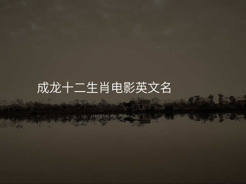 成龙十二生肖电影英文名