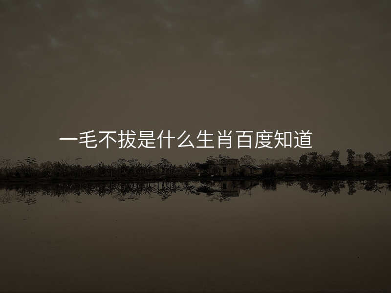 一毛不拔是什么生肖百度知道