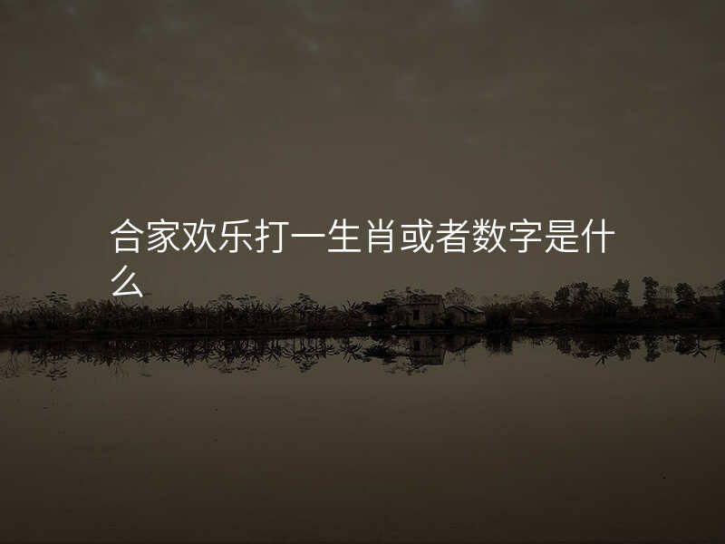 合家欢乐打一生肖或者数字是什么