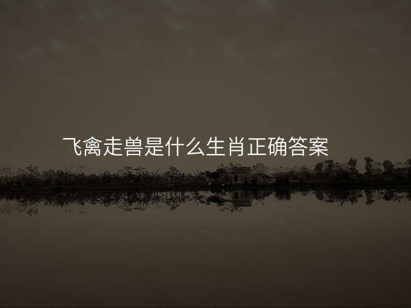 飞禽走兽是什么生肖正确答案