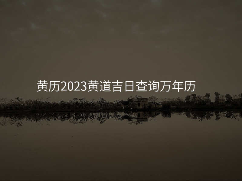 黄历2023黄道吉日查询万年历