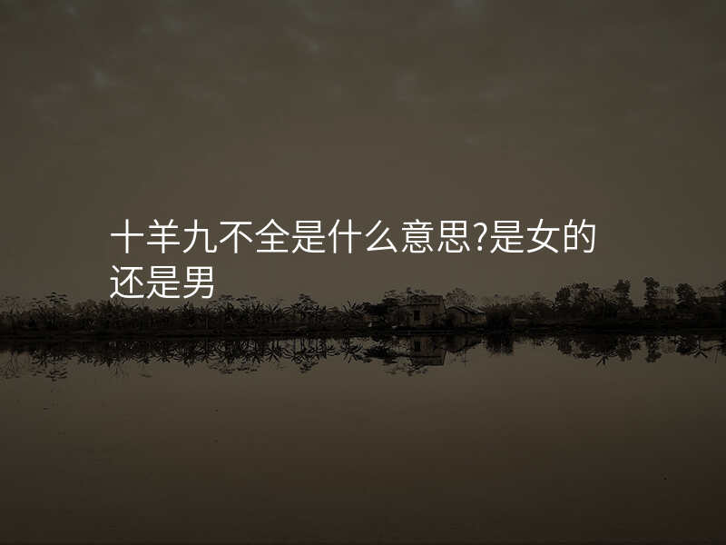 十羊九不全是什么意思?是女的还是男