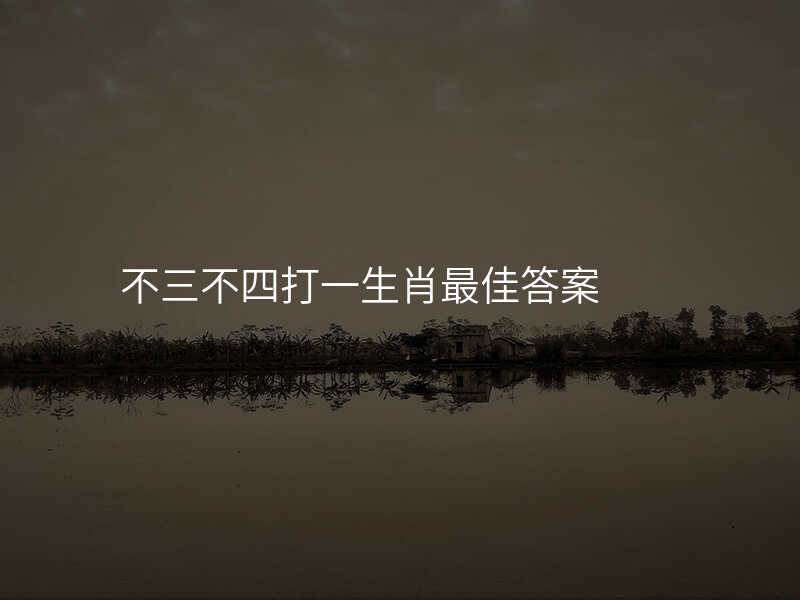 不三不四打一生肖最佳答案