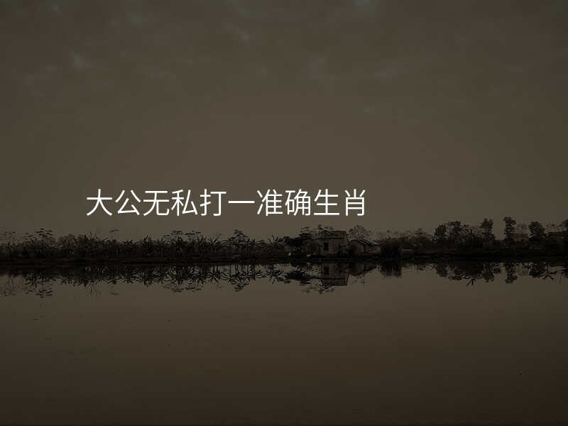 大公无私打一准确生肖