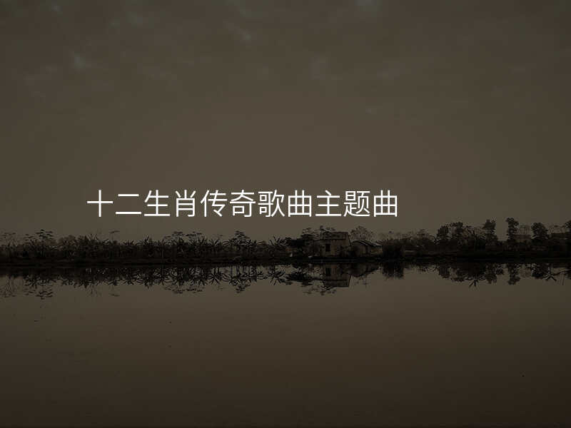 十二生肖传奇歌曲主题曲