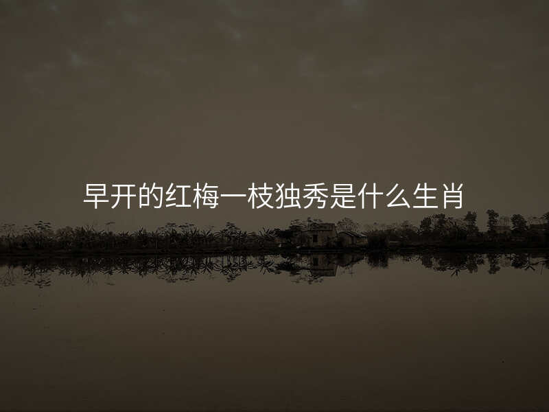 早开的红梅一枝独秀是什么生肖