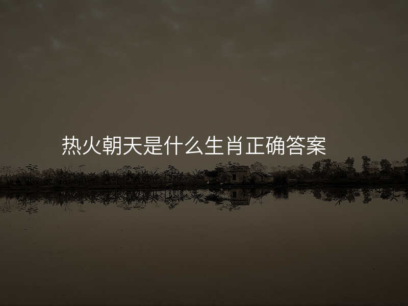 热火朝天是什么生肖正确答案