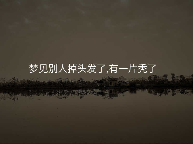 梦见别人掉头发了,有一片秃了
