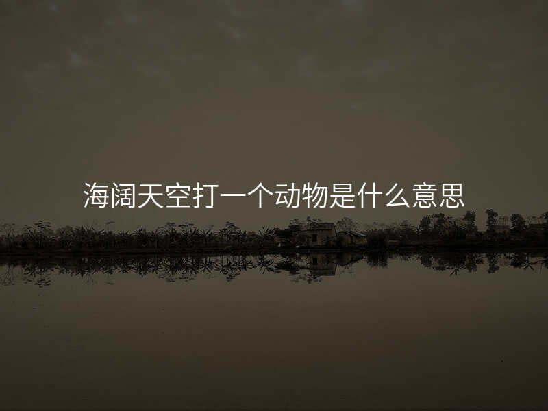 海阔天空打一个动物是什么意思