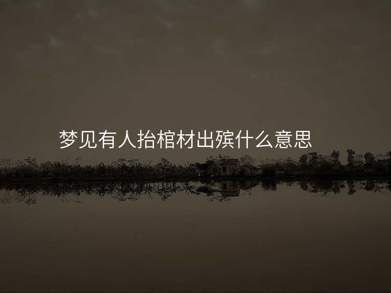 梦见有人抬棺材出殡什么意思