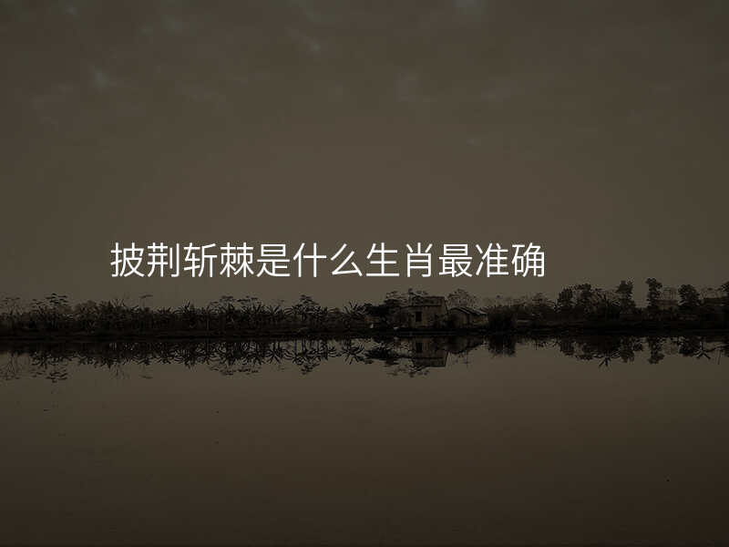 披荆斩棘是什么生肖最准确