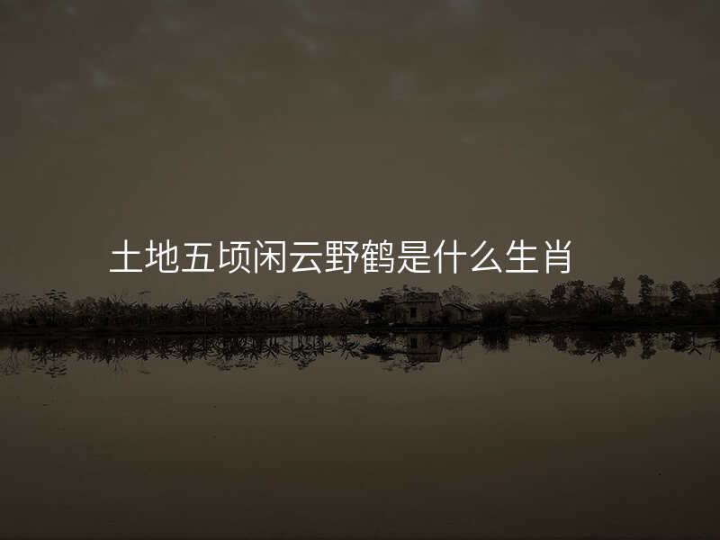 土地五顷闲云野鹤是什么生肖