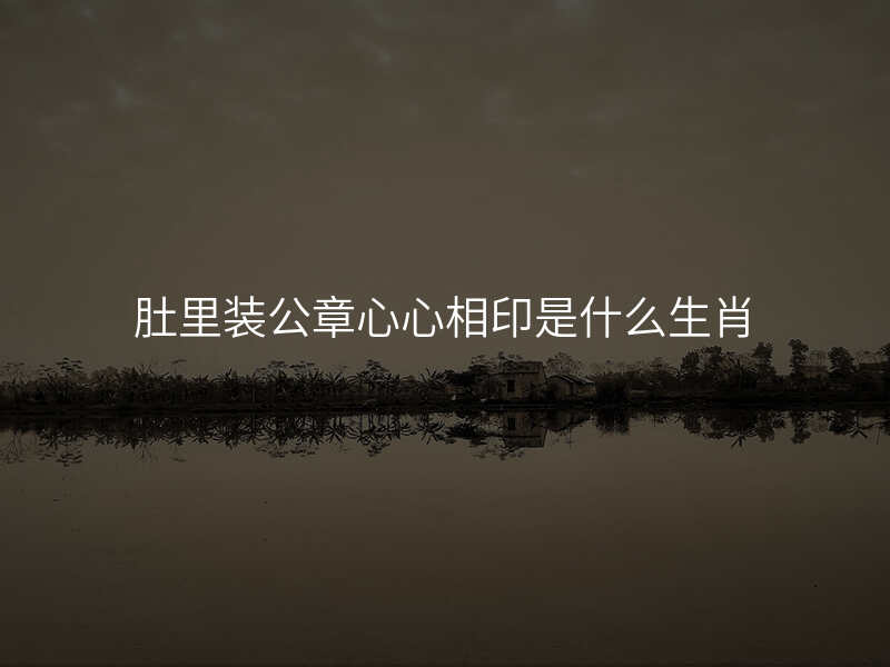 肚里装公章心心相印是什么生肖