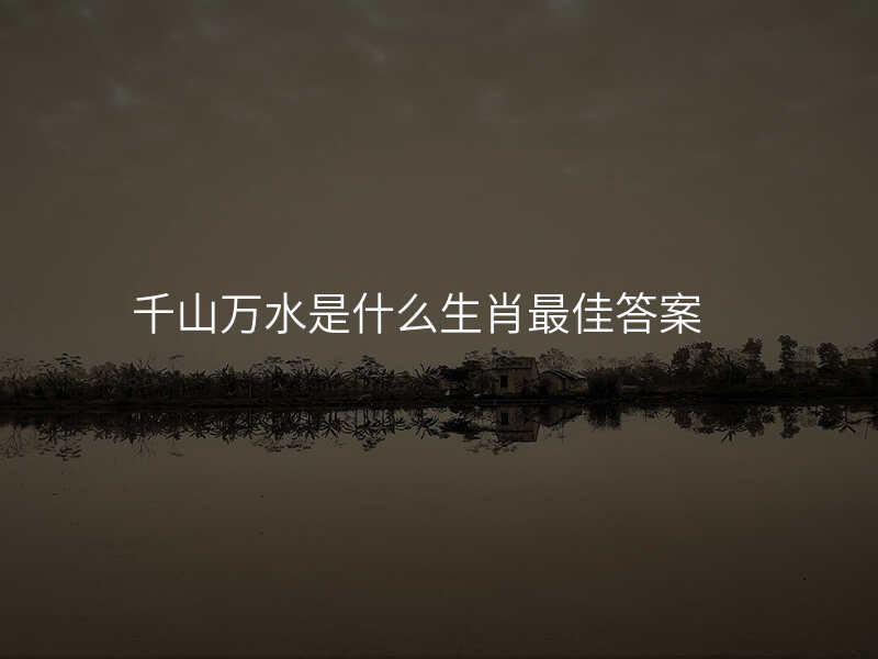 千山万水是什么生肖最佳答案
