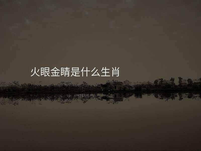 火眼金睛是什么生肖