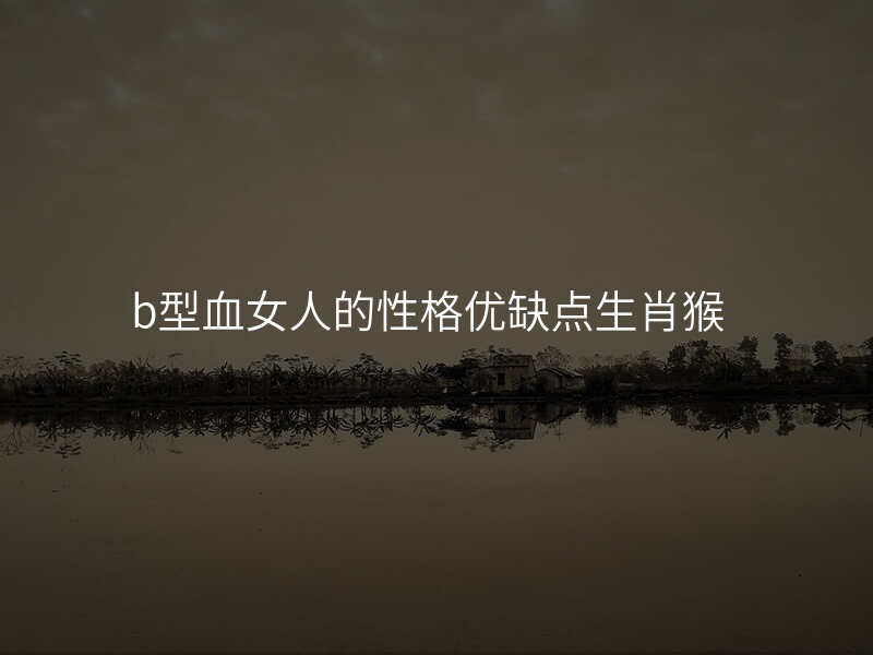b型血女人的性格优缺点生肖猴