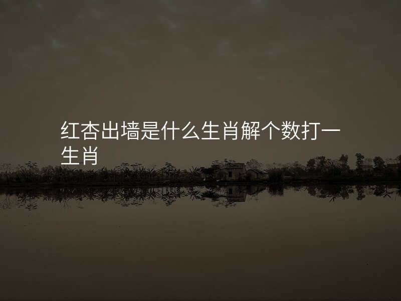 红杏出墙是什么生肖解个数打一生肖