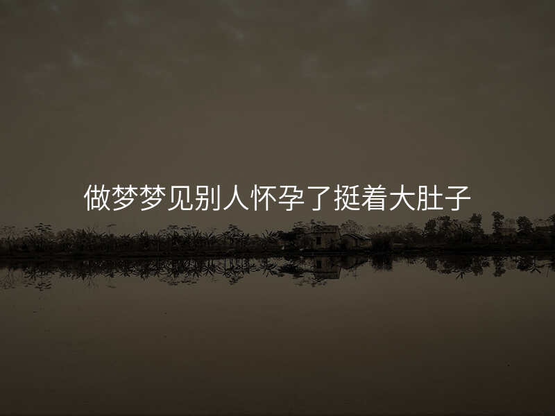 做梦梦见别人怀孕了挺着大肚子