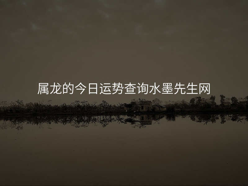 属龙的今日运势查询水墨先生网