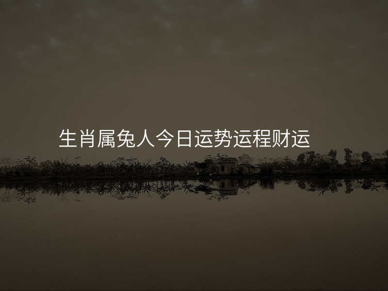 生肖属兔人今日运势运程财运