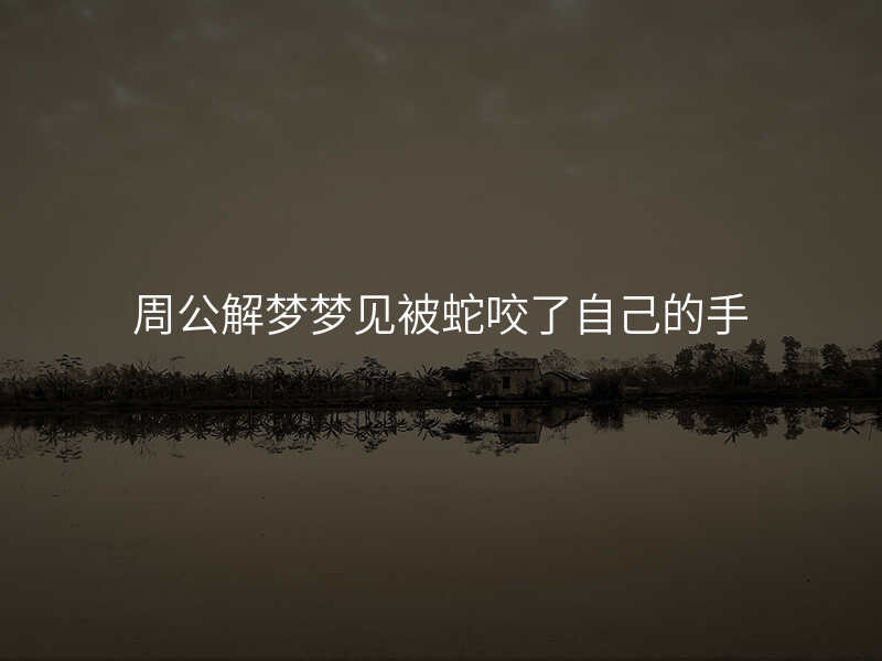 周公解梦梦见被蛇咬了自己的手